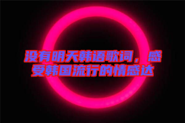 沒有明天韓語歌詞，感受韓國流行的情感達
