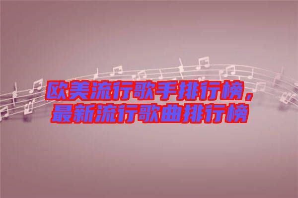 歐美流行歌手排行榜，最新流行歌曲排行榜