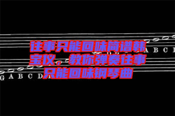 往事只能回味簡譜韓寶儀，教你彈奏往事只能回味鋼琴曲