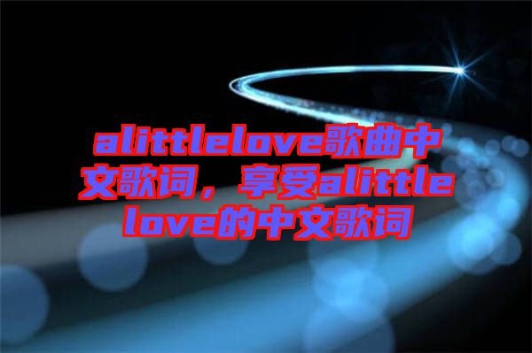 alittlelove歌曲中文歌詞，享受alittlelove的中文歌詞