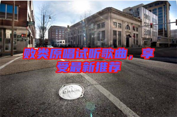 敗類原唱試聽歌曲，享受最新推薦