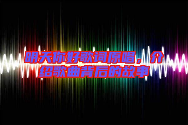 明天你好歌詞原唱，介紹歌曲背后的故事