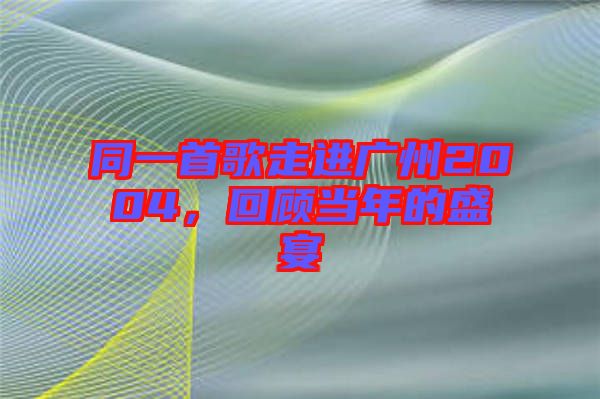同一首歌走進(jìn)廣州2004，回顧當(dāng)年的盛宴