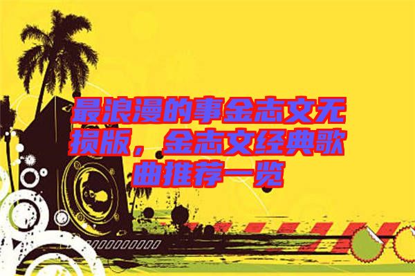 最浪漫的事金志文無損版，金志文經(jīng)典歌曲推薦一覽