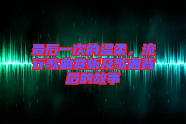 最后一次的溫柔，流行歌曲賞析及歌曲背后的故事