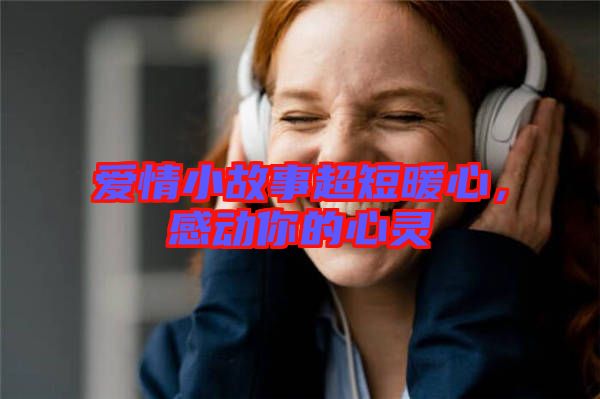 愛(ài)情小故事超短暖心，感動(dòng)你的心靈