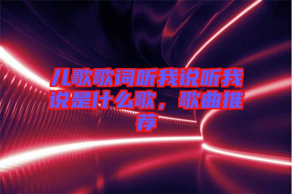 兒歌歌詞聽我說聽我說是什么歌，歌曲推薦