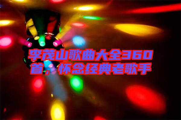 李茂山歌曲大全360首，懷念經(jīng)典老歌手