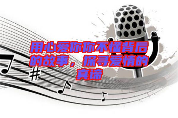 用心愛你你不懂背后的故事，探尋愛情的真諦