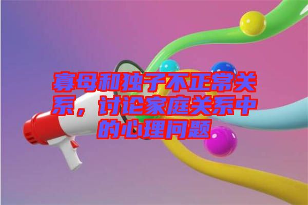 寡母和獨(dú)子不正常關(guān)系，討論家庭關(guān)系中的心理問題