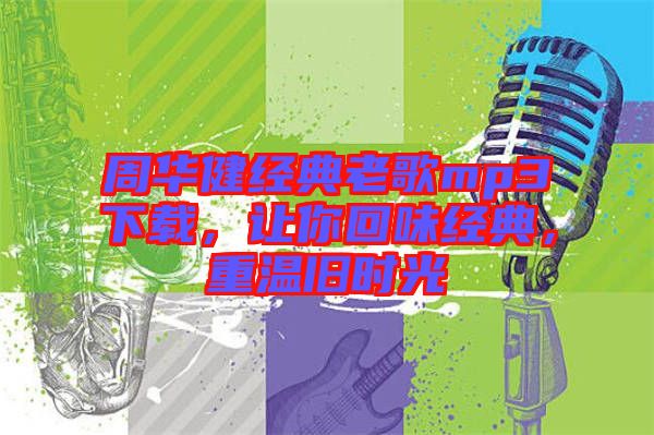 周華健經(jīng)典老歌mp3下載，讓你回味經(jīng)典，重溫舊時光