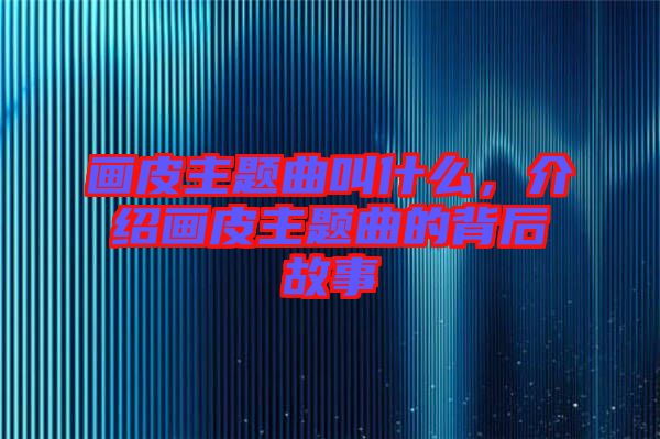 畫(huà)皮主題曲叫什么，介紹畫(huà)皮主題曲的背后故事