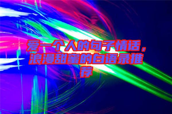 愛一個人的句子情話，浪漫甜蜜的白語錄推薦