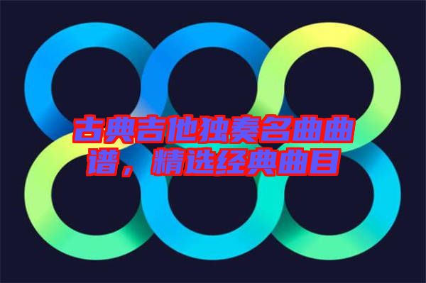 古典吉他獨奏名曲曲譜，精選經(jīng)典曲目