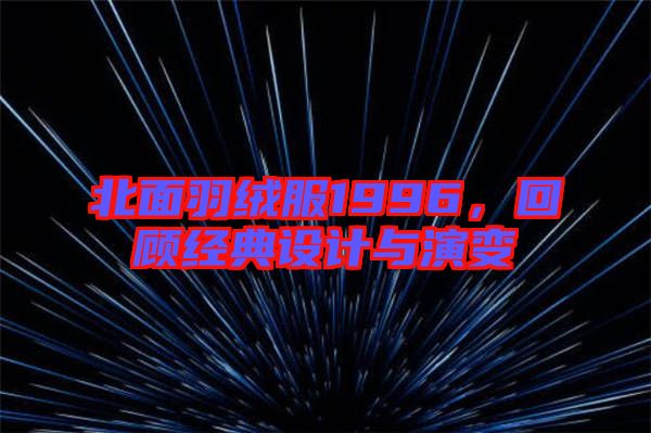 北面羽絨服1996，回顧經(jīng)典設(shè)計(jì)與演變