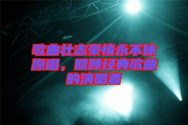 歌曲壯志豪情永不休原唱，回顧經(jīng)典歌曲的演唱者