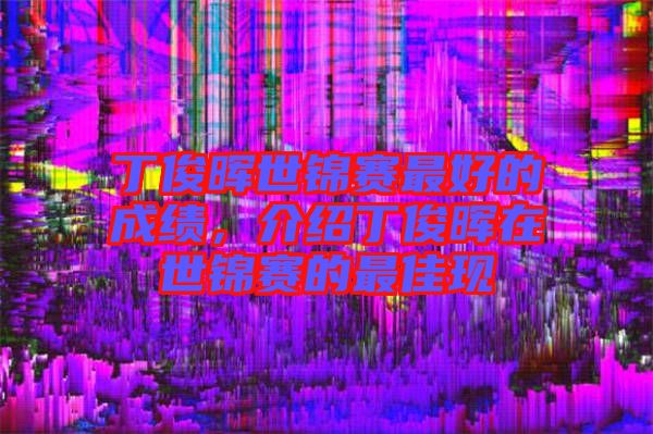 丁俊暉世錦賽最好的成績，介紹丁俊暉在世錦賽的最佳現(xiàn)