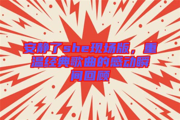 安靜了she現(xiàn)場版，重溫經(jīng)典歌曲的感動瞬間回顧