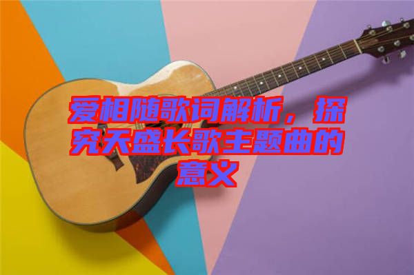 愛相隨歌詞解析，探究天盛長歌主題曲的意義