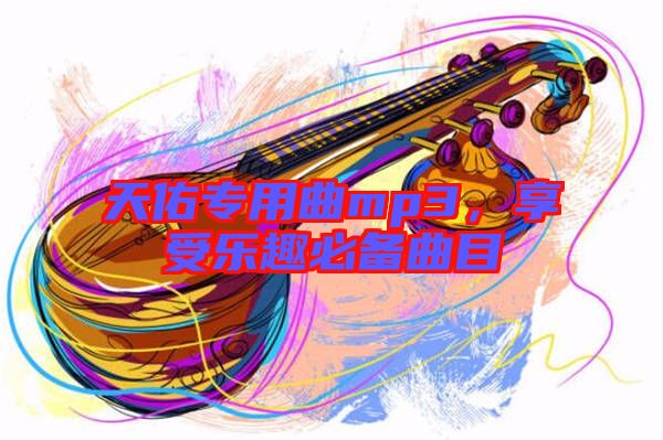 天佑專用曲mp3，享受樂趣必備曲目