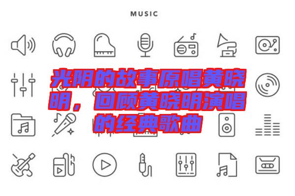 光陰的故事原唱黃曉明，回顧黃曉明演唱的經(jīng)典歌曲