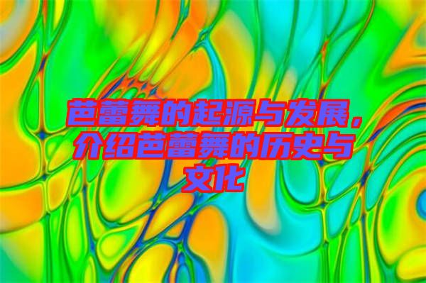芭蕾舞的起源與發(fā)展，介紹芭蕾舞的歷史與文化