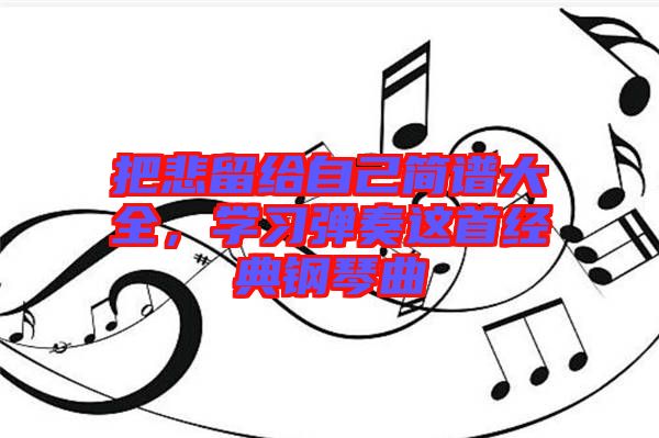 把悲留給自己簡(jiǎn)譜大全，學(xué)習(xí)彈奏這首經(jīng)典鋼琴曲