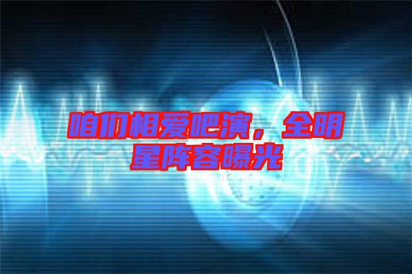 咱們相愛吧演，全明星陣容曝光