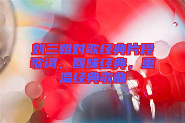 劉三姐對歌經(jīng)典片段歌詞，回味經(jīng)典，重溫經(jīng)典歌曲