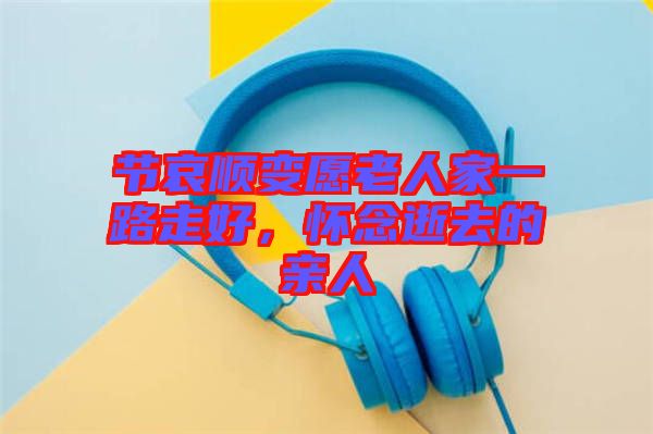 節(jié)哀順變?cè)咐先思乙宦纷吆?，懷念逝去的親人