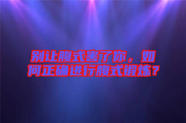 別讓腹式害了你，如何正確進(jìn)行腹式鍛煉？