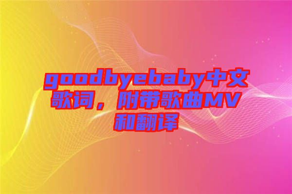 goodbyebaby中文歌詞，附帶歌曲MV和翻譯