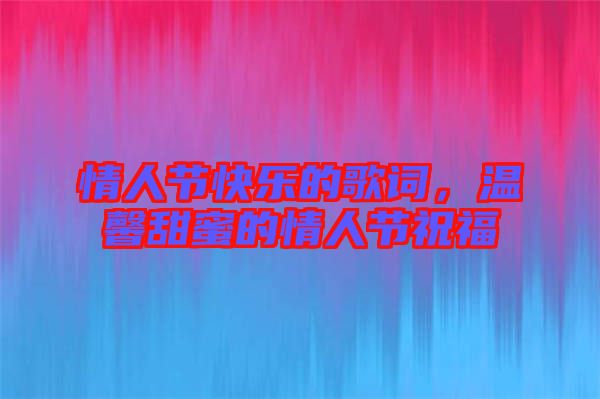 情人節(jié)快樂的歌詞，溫馨甜蜜的情人節(jié)祝福