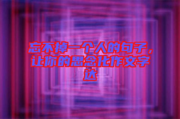 忘不掉一個人的句子，讓你的思念化作文字達