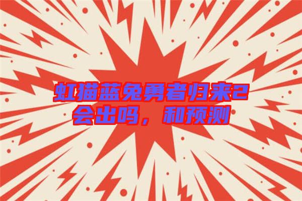 虹貓藍(lán)兔勇者歸來2會出嗎，和預(yù)測