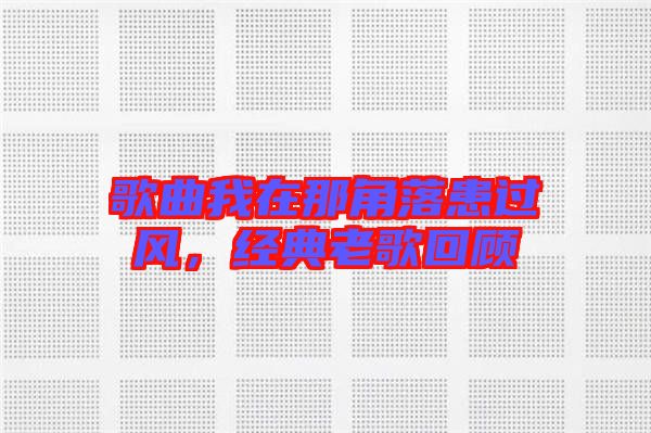 歌曲我在那角落患過風(fēng)，經(jīng)典老歌回顧