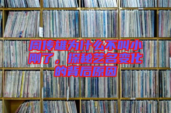 周傳雄為什么不叫小剛了，探秘藝名變化的背后原因