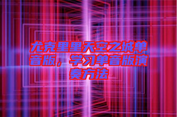 尤克里里天空之城單音版，學習單音版演奏方法