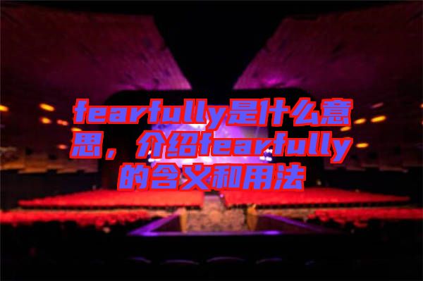 fearfully是什么意思，介紹fearfully的含義和用法