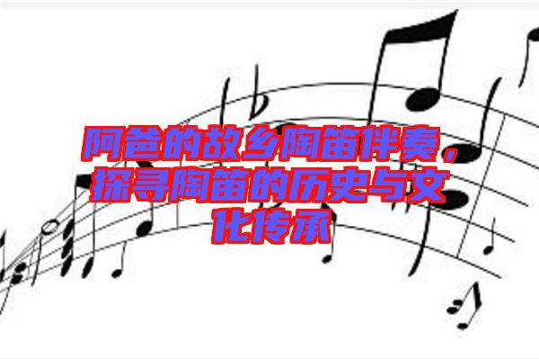 阿爸的故鄉(xiāng)陶笛伴奏，探尋陶笛的歷史與文化傳承