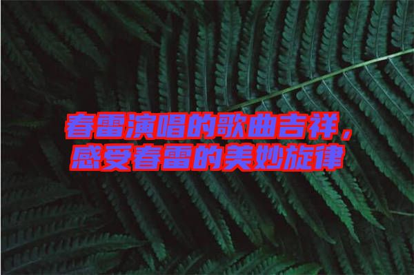 春雷演唱的歌曲吉祥，感受春雷的美妙旋律