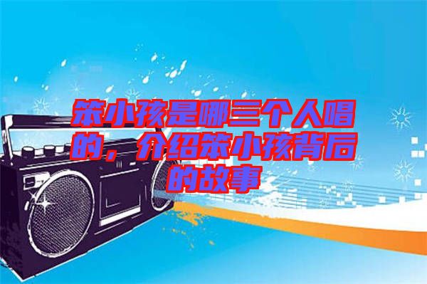 笨小孩是哪三個(gè)人唱的，介紹笨小孩背后的故事