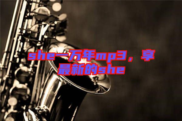 she一萬年mp3，享最新的she