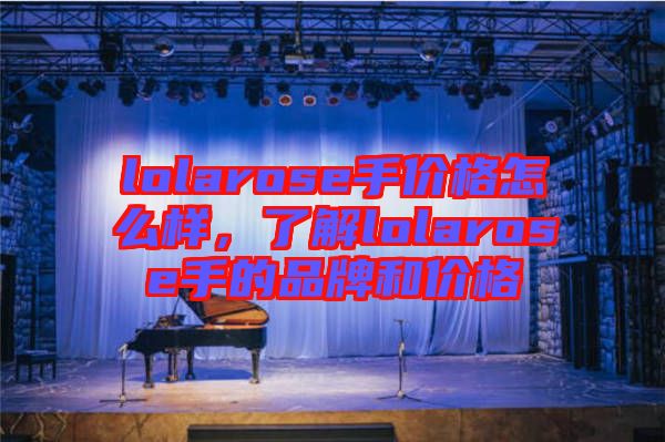 lolarose手價(jià)格怎么樣，了解lolarose手的品牌和價(jià)格