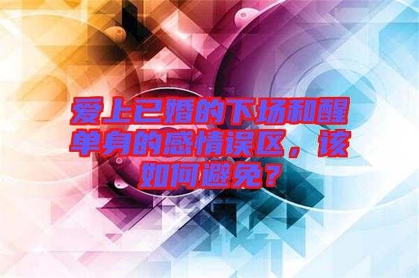 愛上已婚的下場和醒單身的感情誤區(qū)，該如何避免？
