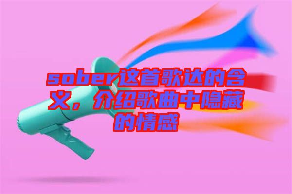 sober這首歌達的含義，介紹歌曲中隱藏的情感