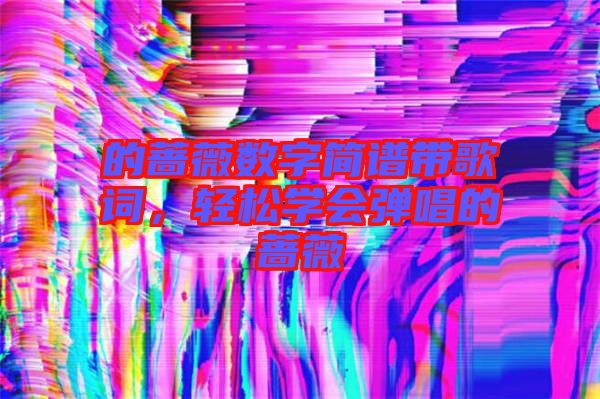 的薔薇數(shù)字簡譜帶歌詞，輕松學(xué)會(huì)彈唱的薔薇