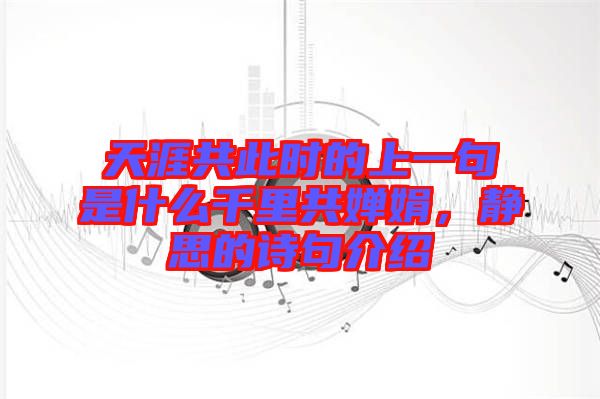 天涯共此時(shí)的上一句是什么千里共嬋娟，靜思的詩句介紹