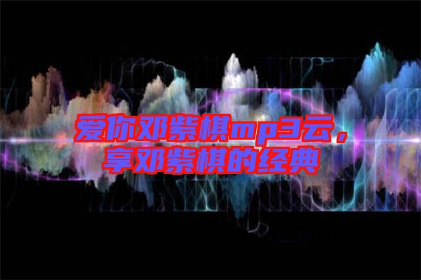 愛(ài)你鄧紫棋mp3云，享鄧紫棋的經(jīng)典