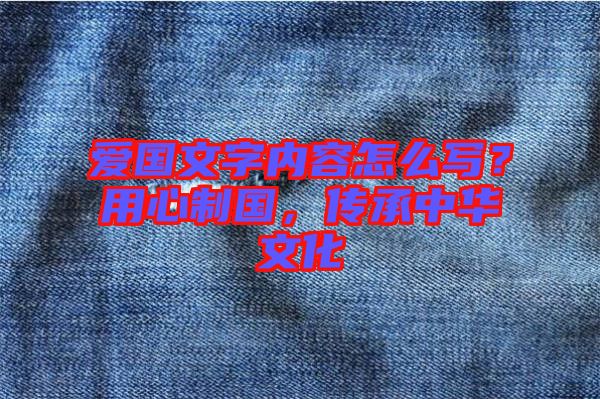 愛(ài)國(guó)文字內(nèi)容怎么寫(xiě)？用心制國(guó)，傳承中華文化